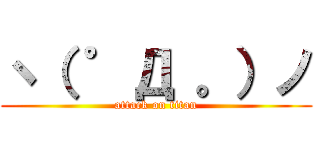 ヽ（ ゜Д 。）ノ (attack on titan)