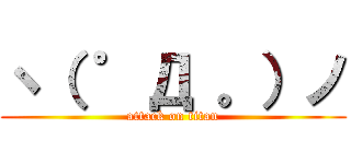 ヽ（ ゜Д 。）ノ (attack on titan)