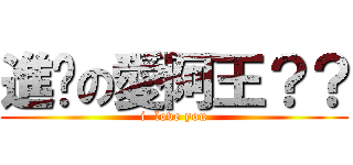 進擊の愛阿王？？ (i  love you)