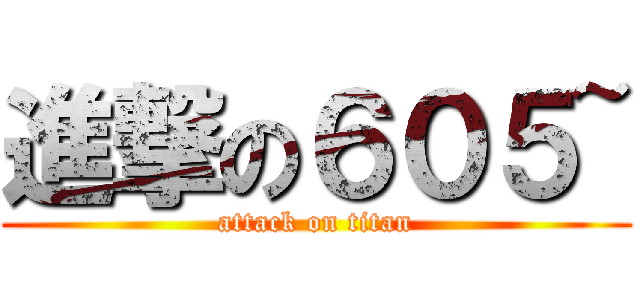 進撃の６０５~ (attack on titan)
