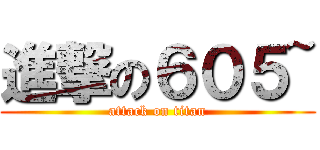 進撃の６０５~ (attack on titan)