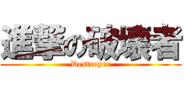 進撃の破壊者 (Destroyer)