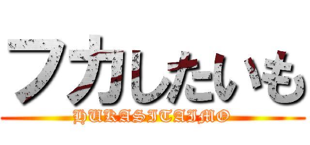 フカしたいも (HUKASITAIMO)