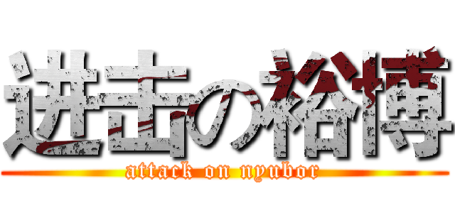 进击の裕博 (attack on nyubor)