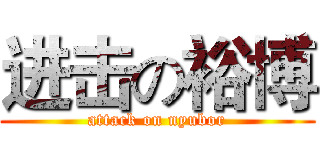 进击の裕博 (attack on nyubor)