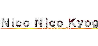 Ｎｉｃｏ Ｎｉｃｏ Ｋｙｏｇｉｎ (Gotta Build That Wall Bois)