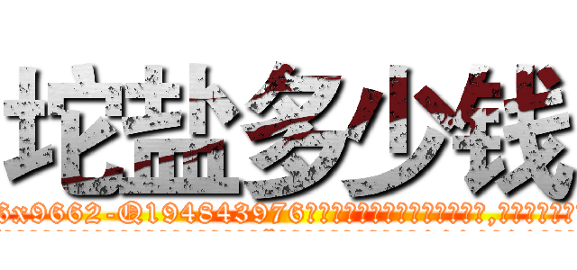 坨盐多少钱 (坨盐多少钱【电.话186x0156x9662-Q194843976林氏药业】我们做的是长期生意,靠的是老客户长期支持
参考消息网2月20日报道 韩媒称，“剩女多、离婚率高的城市，房价一定会上涨。”这是中国经济学家金岩石2016年12月参加在上海举行的房地产相关论坛时说的话。
)