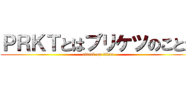 ＰＲＫＴとはプリケツのことだ (attack on titan)