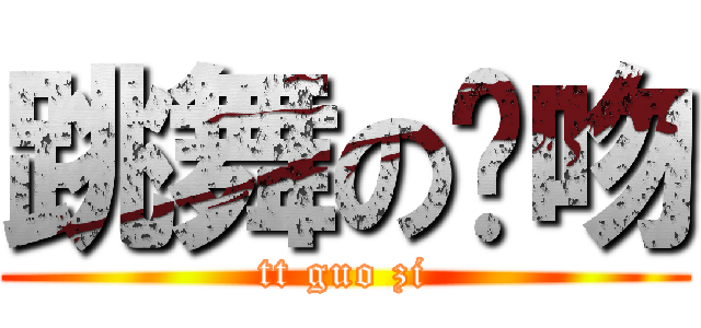 跳舞の龙吻 (tt guo zi)