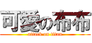 可愛の布布 (attack on titan)