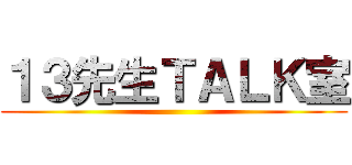 １３先生ＴＡＬＫ室 ()