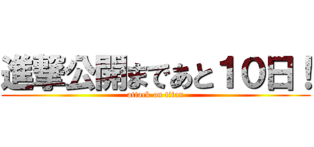 進撃公開まであと１０日！ (attack on titan)