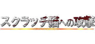 スクラッチ猫への攻撃 (attack on scratch cat)
