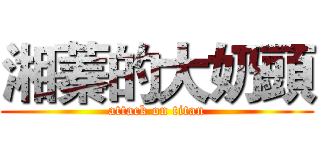 湘蓁的大奶頭 (attack on titan)