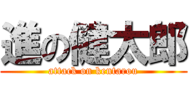 進の健太郎 (attack on kentarou)