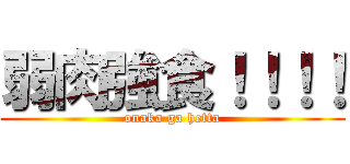 弱肉強食！！！！ (onaka ga hetta)