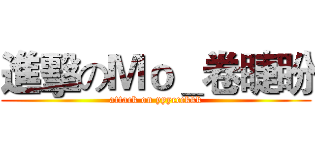 進擊のＭｏ＿卷睫盼 (attack on yyyccckkk)