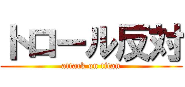 トロール反対 (attack on titan)