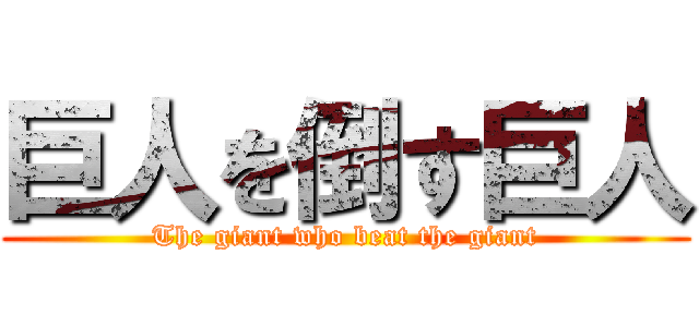 巨人を倒す巨人 (The giant who beat the giant)