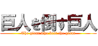 巨人を倒す巨人 (The giant who beat the giant)