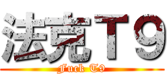 法克Ｔ９ (Fuck T9)