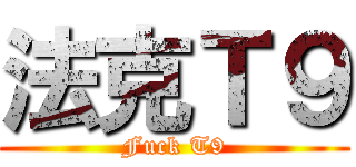 法克Ｔ９ (Fuck T9)