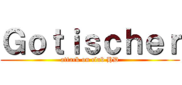 Ｇｏｔｉｓｃｈｅｒ (attack on club HD)