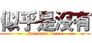 似乎是沒有 (Seems to be no)