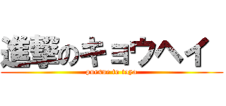 進撃のキョウヘイ  (pursue to toya)