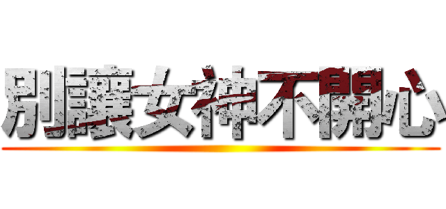 別讓女神不開心 ()