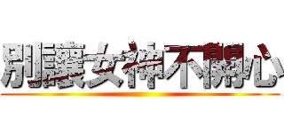 別讓女神不開心 ()