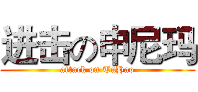 进击の申尼玛 (attack on TuHao)