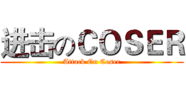进击のＣＯＳＥＲ (Attack On Coser)