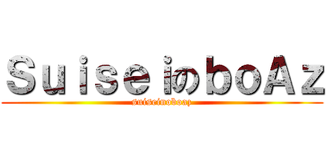 ＳｕｉｓｅｉのｂｏＡｚ (suiseinoboaz)