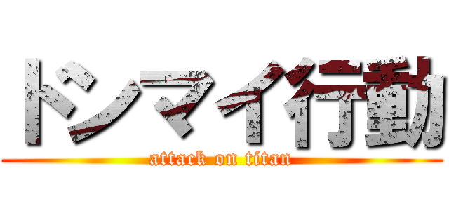 ドンマイ行動 (attack on titan)