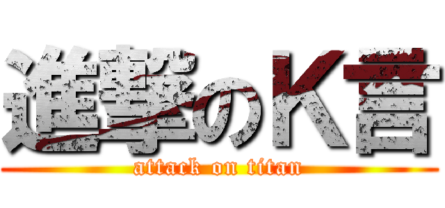 進撃のＫ言 (attack on titan)
