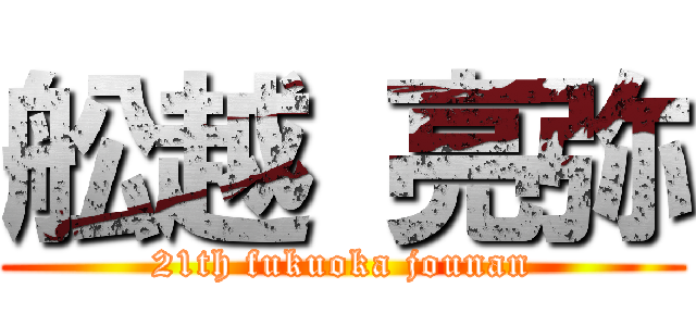 舩越 亮弥 (21th fukuoka jounan)