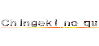 Ｃｈｉｎｇｅｋｉ ｎｏ ｑｕｉｏｙｉｎ (atac on taitan)