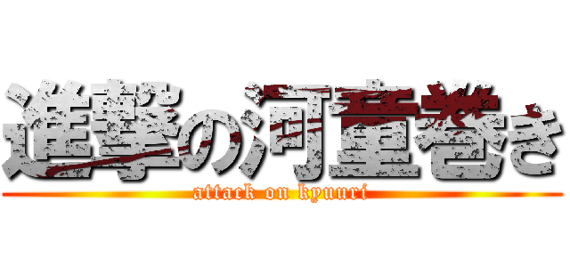 進撃の河童巻き (attack on kyuuri)