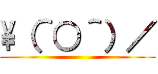 \（＾○＾）／ ()