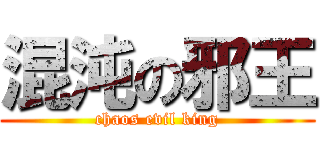 混沌の邪王 (chaos evil king)