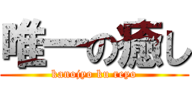 唯一の癒し (kanojyo ku reyo)