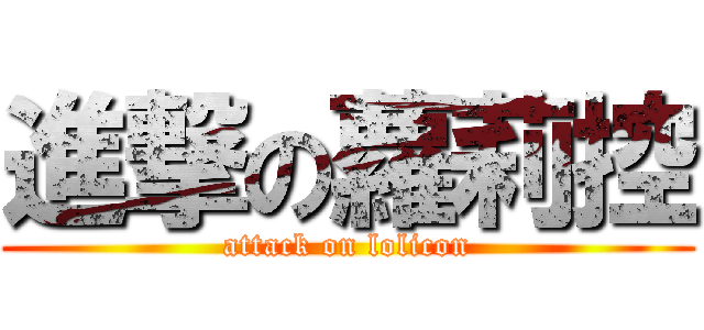 進撃の蘿莉控 (attack on lolicon)