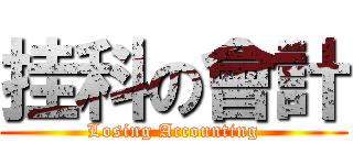 挂科の會計 (Losing Accounting)