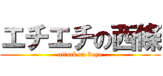 エチエチの西條 (attack on koya)