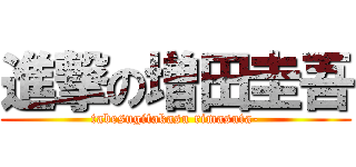 進撃の増田圭吾 (tabesugitakasu rimasuta-)