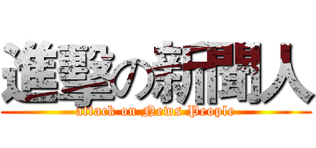 進擊の新聞人 (attack on News People)