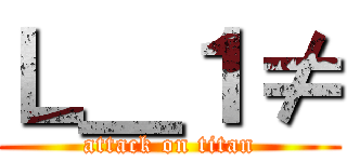 Ｌ＿１≠ (attack on titan)