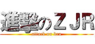 進擊のＺＪＲ (attack on bra)