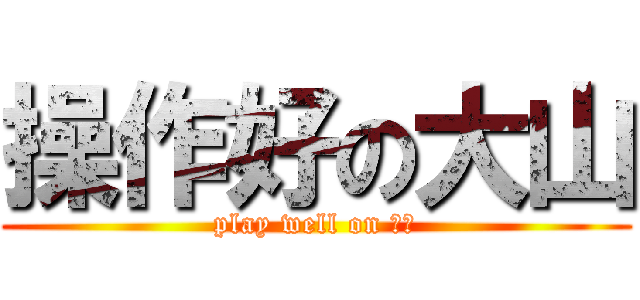 操作好の大山 (play well on 顺风)